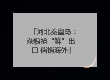 河北秦皇岛：杂粮抢“鲜”出口 俏销海外