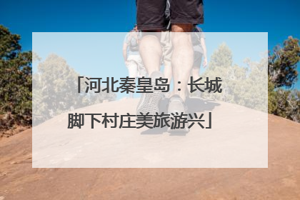河北秦皇岛：长城脚下村庄美旅游兴