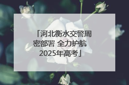 河北衡水交警周密部署 全力护航2025年高考