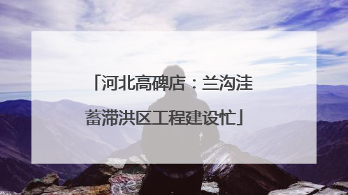 河北高碑店：兰沟洼蓄滞洪区工程建设忙