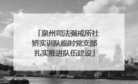 泉州司法强戒所社矫实训队临时党支部扎实推进队伍建设