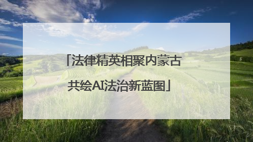法律精英相聚内蒙古 共绘AI法治新蓝图