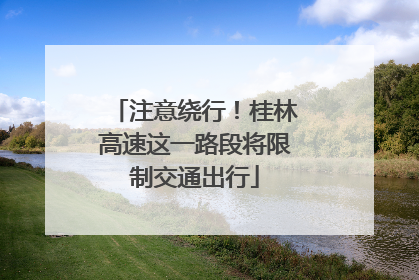 注意绕行！桂林高速这一路段将限制交通出行