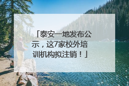 泰安一地发布公示，这7家校外培训机构拟注销！