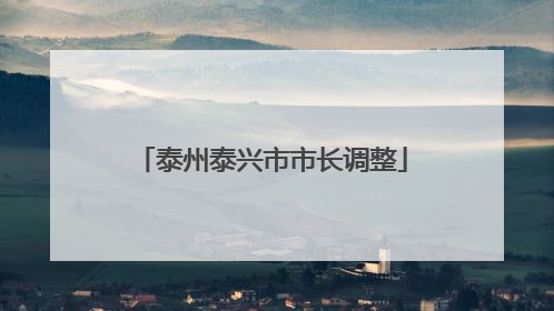 泰州泰兴市市长调整