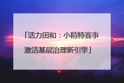 活力田和：小精特赛事激活基层治理新引擎