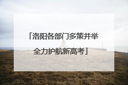 洛阳各部门多策并举 全力护航新高考