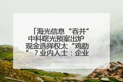 海光信息“吞并”中科曙光预案出炉 现金选择权太“鸡肋”？业内人士：企业不想大量现金流出