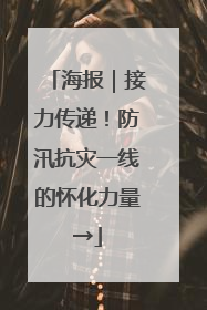 海报｜接力传递！防汛抗灾一线的怀化力量→