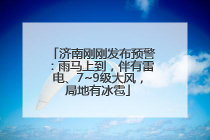 济南刚刚发布预警：雨马上到，伴有雷电、7~9级大风，局地有冰雹