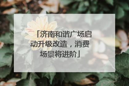 济南和谐广场启动升级改造，消费场景将进阶