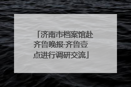 济南市档案馆赴齐鲁晚报·齐鲁壹点进行调研交流