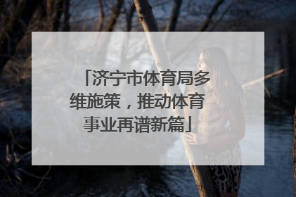 济宁市体育局多维施策，推动体育事业再谱新篇