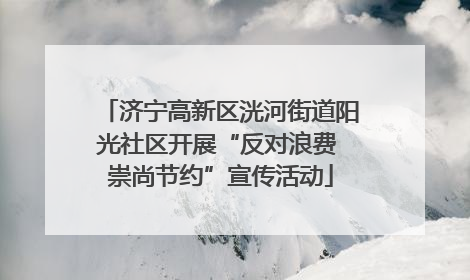 济宁高新区洸河街道阳光社区开展“反对浪费 崇尚节约”宣传活动