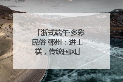 浙式端午·多彩民俗 鄞州：进士糕，传统国风