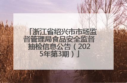 浙江省绍兴市市场监督管理局食品安全监督抽检信息公告（2025年第3期）