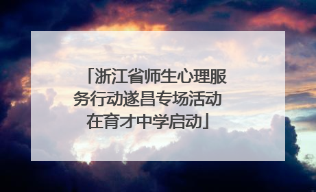 浙江省师生心理服务行动遂昌专场活动在育才中学启动