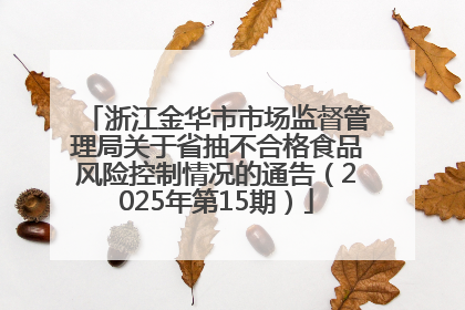 浙江金华市市场监督管理局关于省抽不合格食品风险控制情况的通告（2025年第15期）