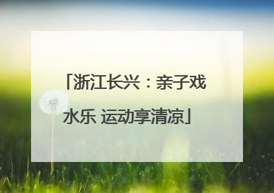 浙江长兴：亲子戏水乐 运动享清凉