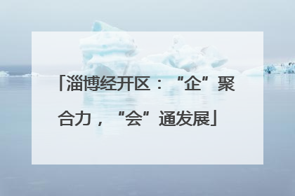 淄博经开区：“企”聚合力，“会”通发展