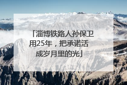 淄博铁路人孙保卫用25年，把承诺活成岁月里的光