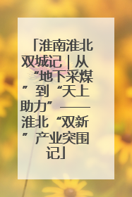 淮南淮北双城记｜从“地下采煤”到“天上助力”——淮北“双新”产业突围记