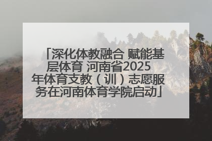深化体教融合 赋能基层体育 河南省2025年体育支教（训）志愿服务在河南体育学院启动