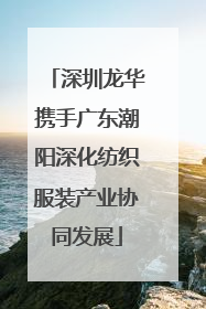 深圳龙华携手广东潮阳深化纺织服装产业协同发展