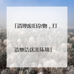 清理废旧杂物，打造整洁优美环境