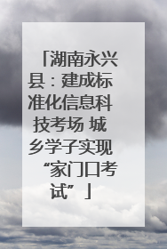 湖南永兴县：建成标准化信息科技考场 城乡学子实现“家门口考试”