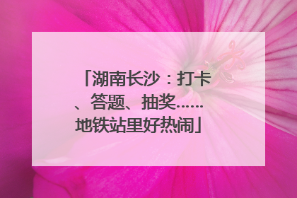 湖南长沙：打卡、答题、抽奖……地铁站里好热闹