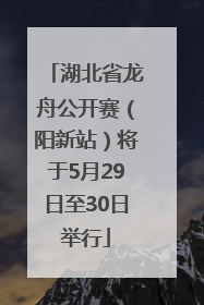 湖北省龙舟公开赛（阳新站）将于5月29日至30日举行