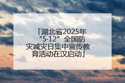 湖北省2025年“5·12”全国防灾减灾日集中宣传教育活动在汉启动