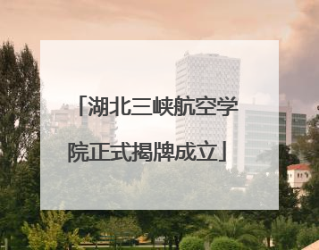 湖北三峡航空学院正式揭牌成立