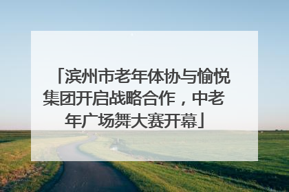 滨州市老年体协与愉悦集团开启战略合作，中老年广场舞大赛开幕