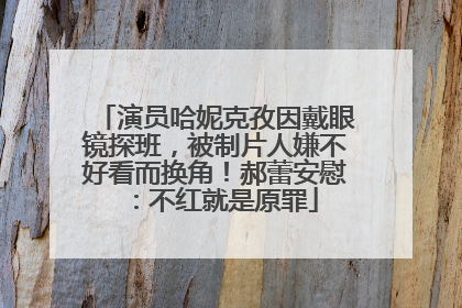 演员哈妮克孜因戴眼镜探班，被制片人嫌不好看而换角！郝蕾安慰：不红就是原罪