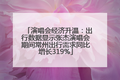 演唱会经济升温：出行数据显示张杰演唱会期间常州出行需求同比增长319%