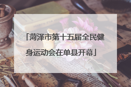 菏泽市第十五届全民健身运动会在单县开幕