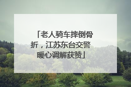 老人骑车摔倒骨折，江苏东台交警暖心调解获赞