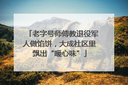 老字号师傅教退役军人做馅饼，大成社区里飘出“暖心味”