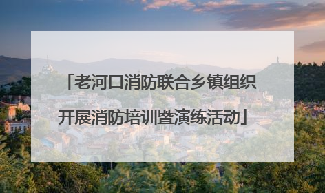 老河口消防联合乡镇组织开展消防培训暨演练活动