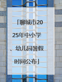 聊城市2025年中小学、幼儿园暑假时间公布
