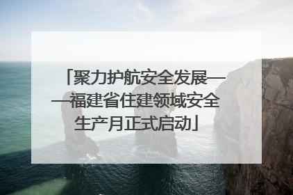 聚力护航安全发展——福建省住建领域安全生产月正式启动