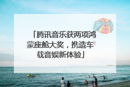 腾讯音乐获两项鸿蒙座舱大奖，携造车载音娱新体验