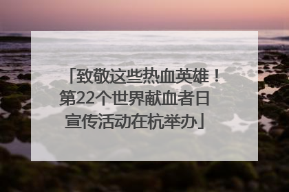 致敬这些热血英雄！第22个世界献血者日宣传活动在杭举办
