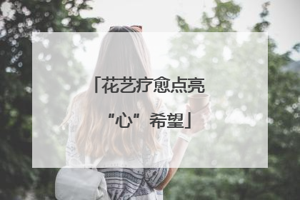 花艺疗愈点亮“心”希望