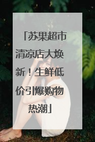 苏果超市清凉店大焕新！生鲜低价引爆购物热潮