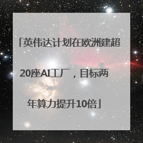 英伟达计划在欧洲建超20座AI工厂，目标两年算力提升10倍