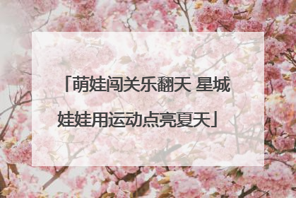 萌娃闯关乐翻天 星城娃娃用运动点亮夏天
