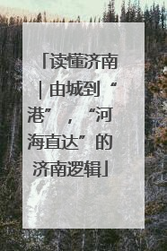读懂济南｜由城到“港”，“河海直达”的济南逻辑